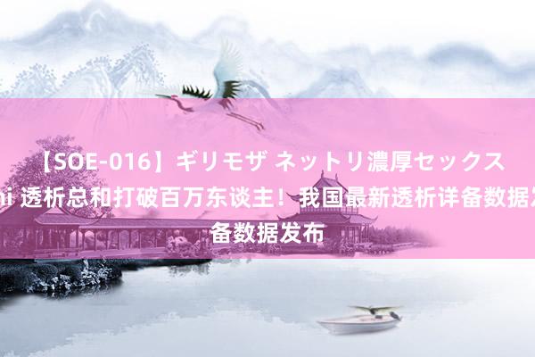 【SOE-016】ギリモザ ネットリ濃厚セックス Ami 透析总和打破百万东谈主！我国最新透析详备数据发布