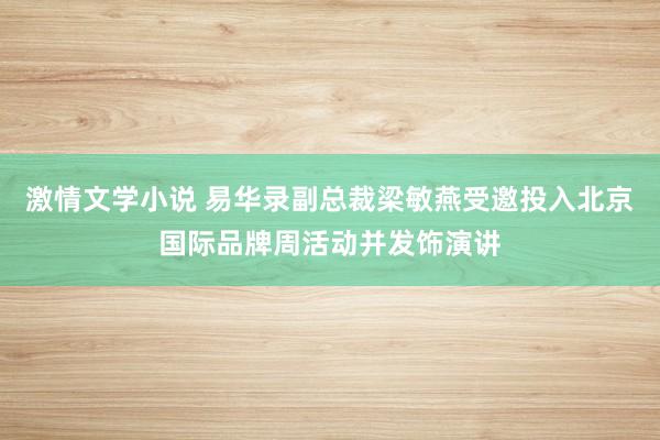 激情文学小说 易华录副总裁梁敏燕受邀投入北京国际品牌周活动并发饰演讲