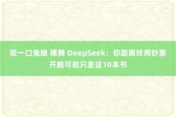 咬一口兔娘 裸舞 DeepSeek：你距离终局钞票开脱可能只差这10本书